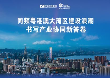 同頻粵港澳大灣區建設浪潮，遠東股份書寫產業協同新答卷